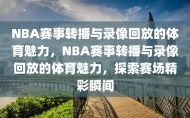 NBA赛事转播与录像回放的体育魅力，NBA赛事转播与录像回放的体育魅力，探索赛场精彩瞬间