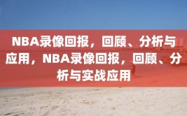 NBA录像回报，回顾、分析与应用，NBA录像回报，回顾、分析与实战应用