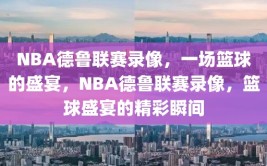 NBA德鲁联赛录像，一场篮球的盛宴，NBA德鲁联赛录像，篮球盛宴的精彩瞬间