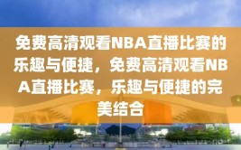 免费高清观看NBA直播比赛的乐趣与便捷，免费高清观看NBA直播比赛，乐趣与便捷的完美结合