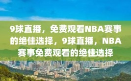 9球直播，免费观看NBA赛事的绝佳选择，9球直播，NBA赛事免费观看的绝佳选择