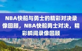 NBA快船与勇士的精彩对决录像回顾，NBA快船勇士对决，精彩瞬间录像回顾