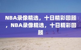 NBA录像精选，十日精彩回顾，NBA录像精选，十日精彩回顾