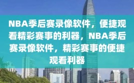 NBA季后赛录像软件，便捷观看精彩赛事的利器，NBA季后赛录像软件，精彩赛事的便捷观看利器