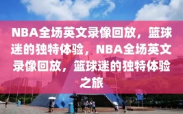 NBA全场英文录像回放，篮球迷的独特体验，NBA全场英文录像回放，篮球迷的独特体验之旅